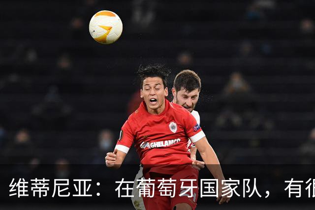 维蒂尼亚：在葡萄牙国家队，有很多人比我经验丰富